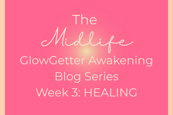 The Midlife GlowGetter Awakening Series Week 3 Healing