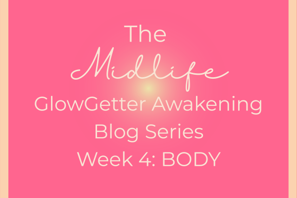 The Midlife GlowGetter Awakening Blog Series Week 4: Body