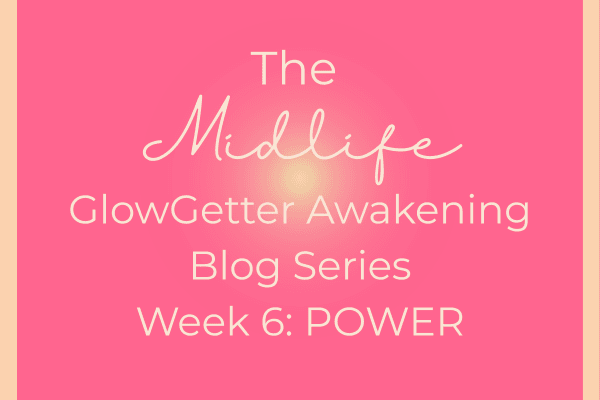 The Midlife GlowGetter Awakening Blog Series Week 6: Power