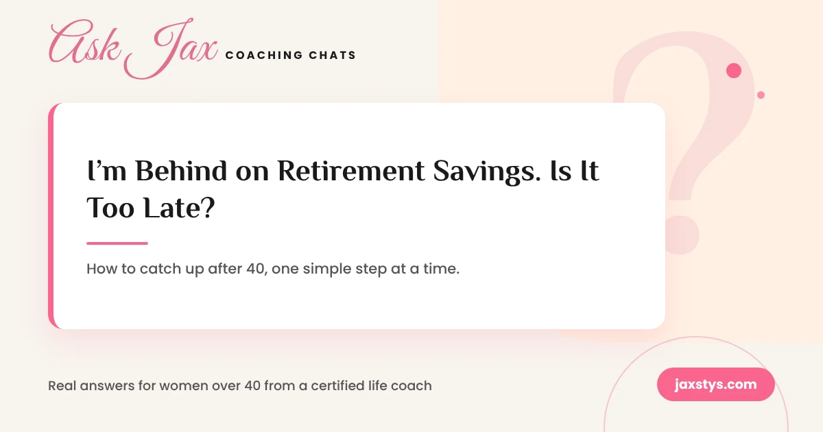 Ask Jax Coaching Chats graphic: I'm behind on retirement savings. Is it too late?