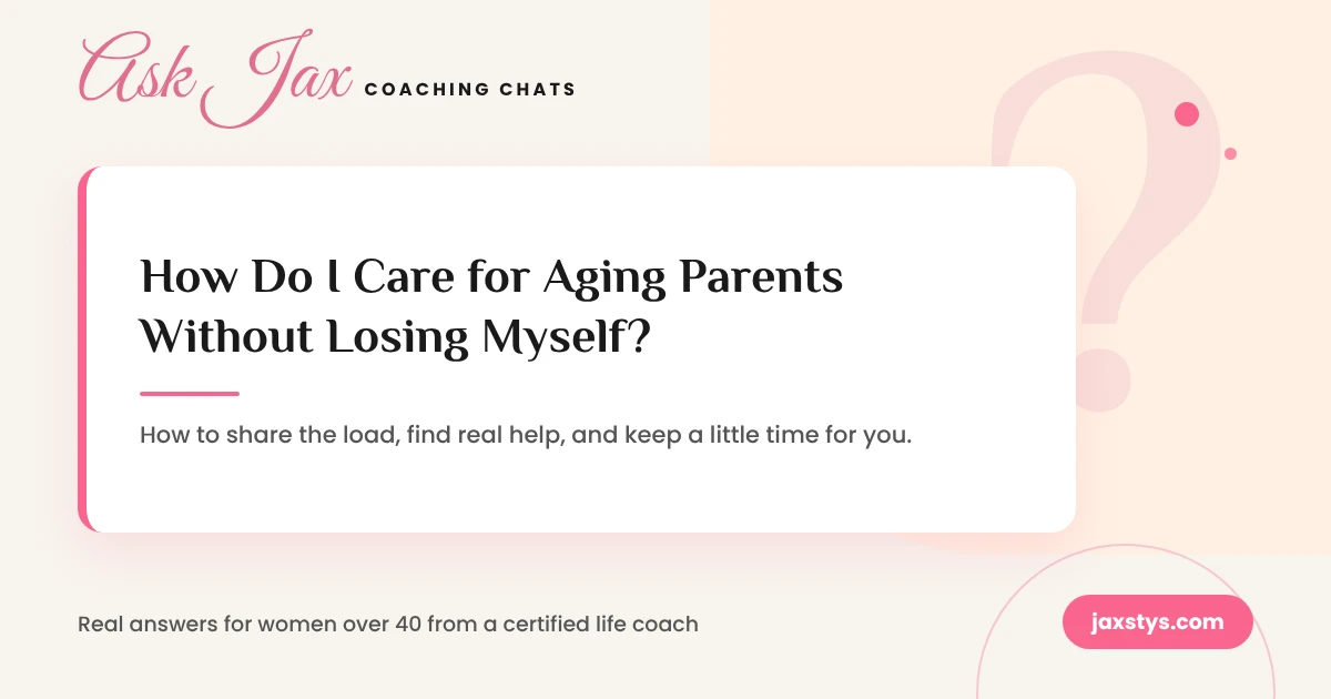 Ask Jax Coaching Chats graphic: How do I care for aging parents without losing myself?