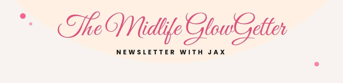 The Midlife GlowGetter Newsletter with Jax